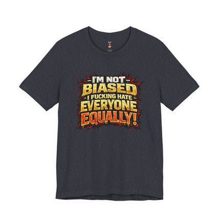 I'M NOT BIASED I F*CKING HATE VERYONE EQUALLY! T-Shirt