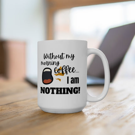 WITHOUT MY COFFEE, I AM NOTHING! Funny Coffee Mug