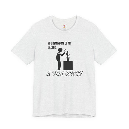 YOU REMIND ME OF MY CACTUS...A REAL PRICK! T-Shirt - Funny Insult Humor Tee