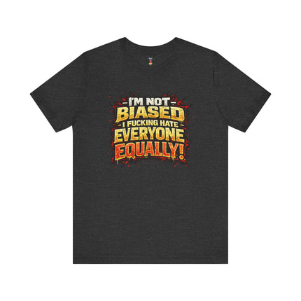 I'M NOT BIASED I F*CKING HATE VERYONE EQUALLY! T-Shirt