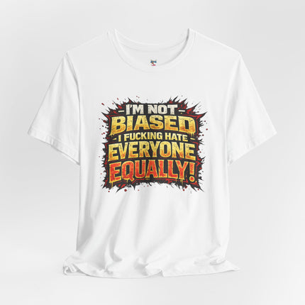 I'M NOT BIASED I F*CKING HATE VERYONE EQUALLY! T-Shirt