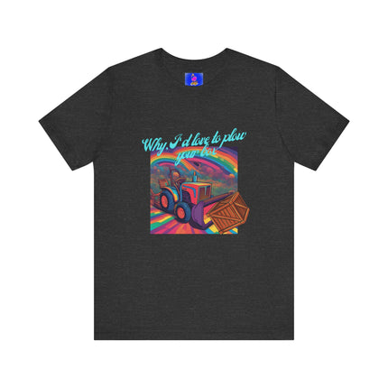 WHY, I'D LOVE TO PLOW YOUR BOX T-Shirt - Funny Gardening Double Entendre Tee