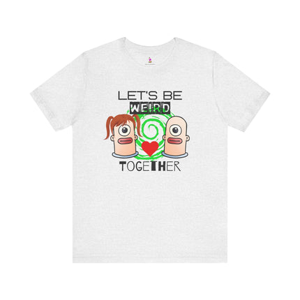 LET'S BE WEIRD TOGETHER T-Shirt - Funny Romantic Quirky Couple Tee