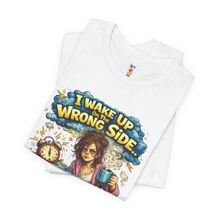 I WAKE UP ON THE WRONG SIDE T-Shirt