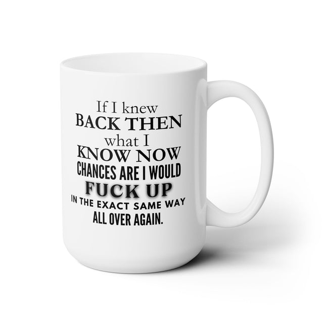 If I Knew Back Then What I Know Now Life Mistakes Funny Ceramic Mug 15oz