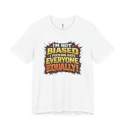 I'M NOT BIASED I F*CKING HATE VERYONE EQUALLY! T-Shirt