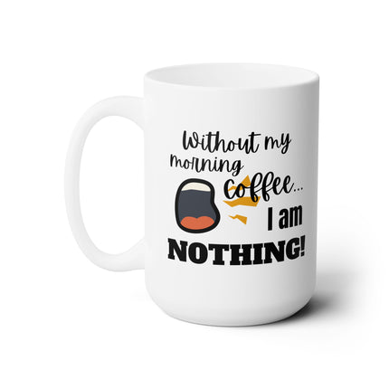 WITHOUT MY COFFEE, I AM NOTHING! Funny Coffee Mug