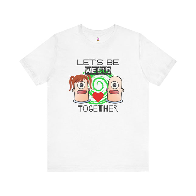 LET'S BE WEIRD TOGETHER T-Shirt - Funny Romantic Quirky Couple Tee