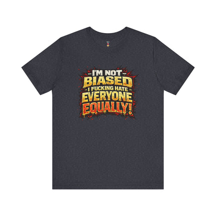 I'M NOT BIASED I F*CKING HATE VERYONE EQUALLY! T-Shirt