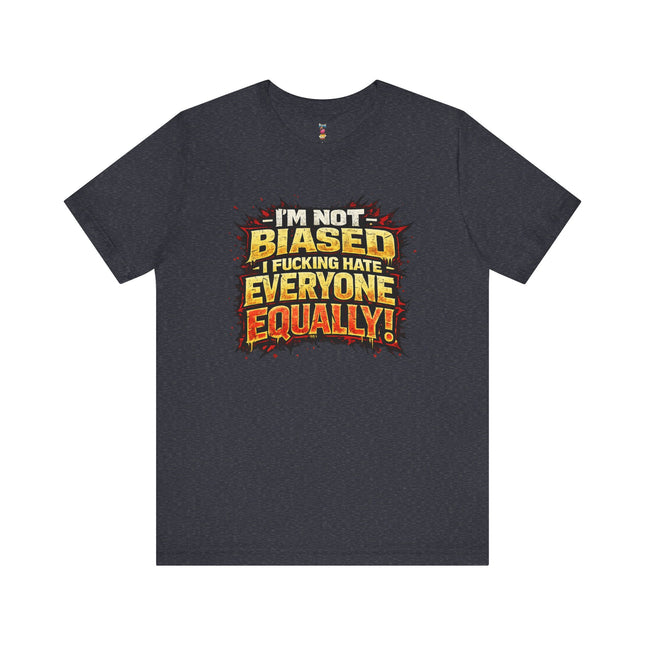 I'M NOT BIASED I F*CKING HATE EVERYONE EQUALLY! T-Shirt