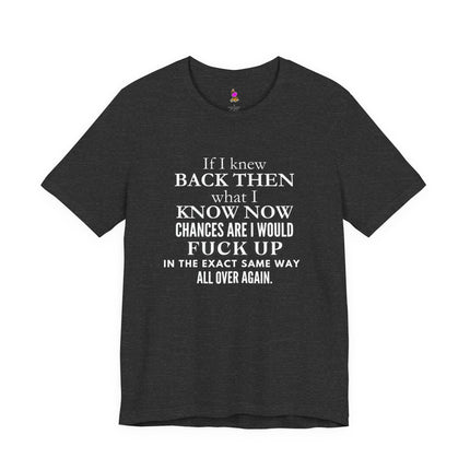 IF I KNEW BACK THEN WHAT I KNOW NOW Life Reflection T-Shirt - Wisdom Hindsight Tee