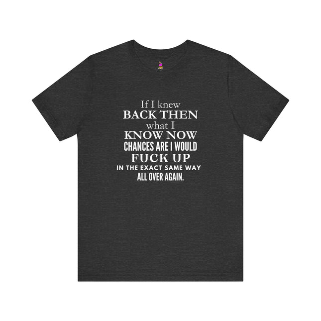IF I KNEW BACK THEN WHAT I KNOW NOW Life Reflection T-Shirt - Wisdom Hindsight Tee